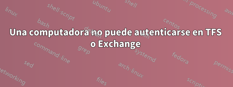 Una computadora no puede autenticarse en TFS o Exchange