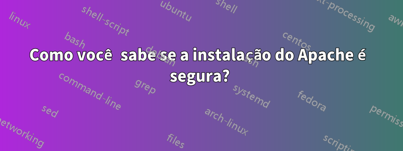 Como você sabe se a instalação do Apache é segura?
