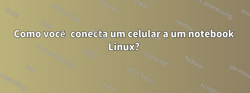 Como você conecta um celular a um notebook Linux?