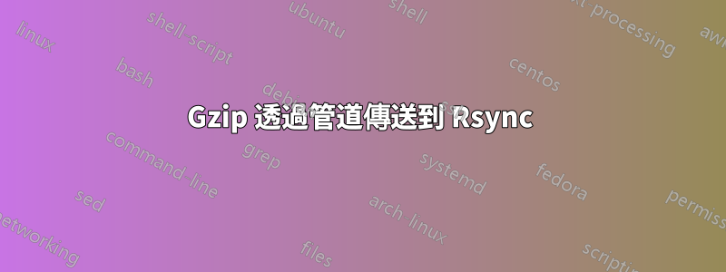 Gzip 透過管道傳送到 Rsync