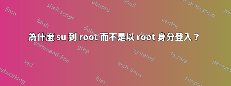為什麼 su 到 root 而不是以 root 身分登入？