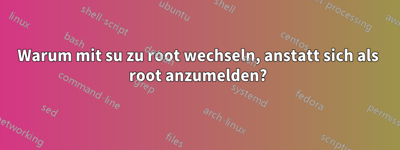 Warum mit su zu root wechseln, anstatt sich als root anzumelden?