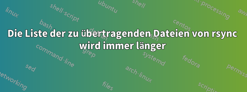 Die Liste der zu übertragenden Dateien von rsync wird immer länger
