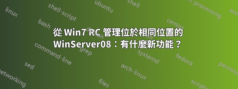 從 Win7 RC 管理位於相同位置的 WinServer08：有什麼新功能？
