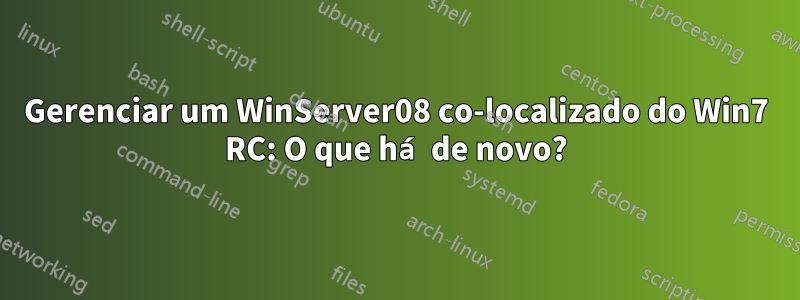 Gerenciar um WinServer08 co-localizado do Win7 RC: O que há de novo?