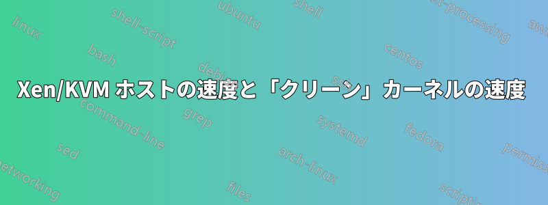Xen/KVM ホストの速度と「クリーン」カーネルの速度