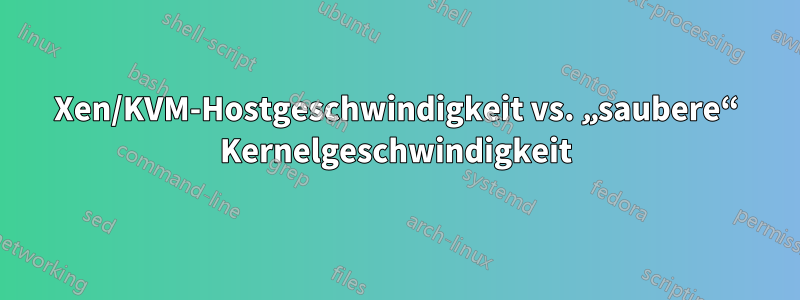 Xen/KVM-Hostgeschwindigkeit vs. „saubere“ Kernelgeschwindigkeit
