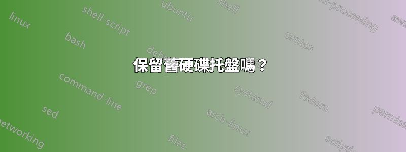 保留舊硬碟托盤嗎？
