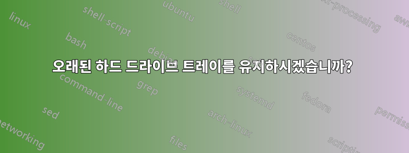 오래된 하드 드라이브 트레이를 유지하시겠습니까?