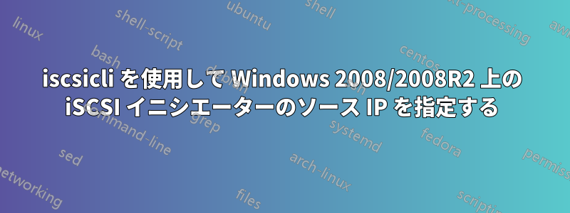 iscsicli を使用して Windows 2008/2008R2 上の iSCSI イニシエーターのソース IP を指定する