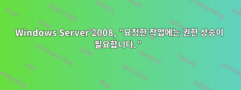 Windows Server 2008, "요청한 작업에는 권한 상승이 필요합니다."