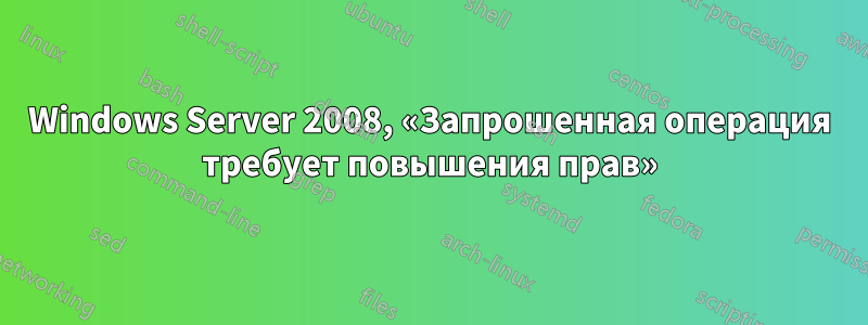 Windows Server 2008, «Запрошенная операция требует повышения прав»