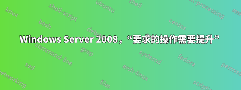 Windows Server 2008,“要求的操作需要提升”