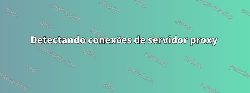 Detectando conexões de servidor proxy