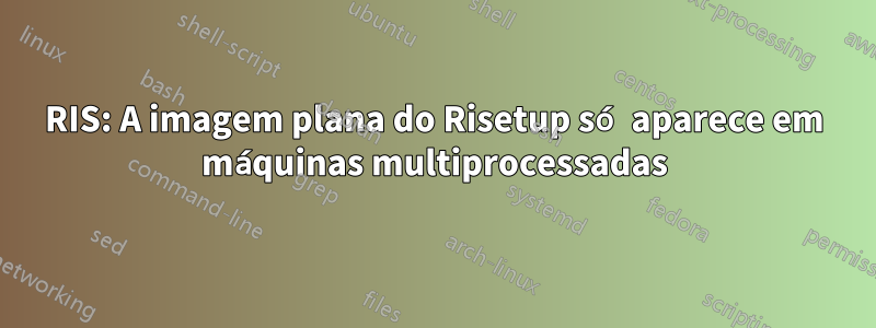 RIS: A imagem plana do Risetup só aparece em máquinas multiprocessadas
