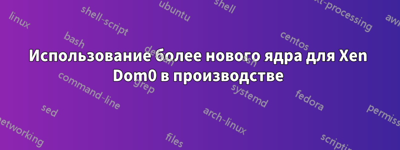 Использование более нового ядра для Xen Dom0 в производстве