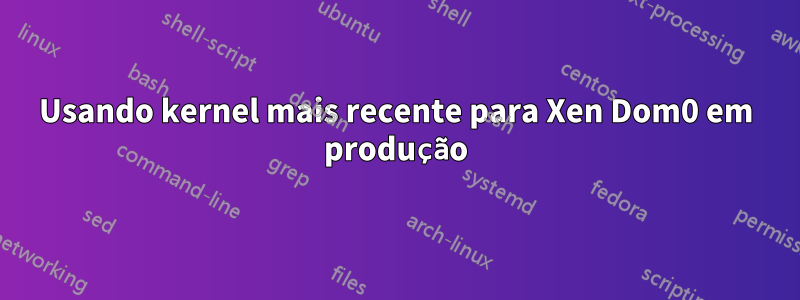Usando kernel mais recente para Xen Dom0 em produção