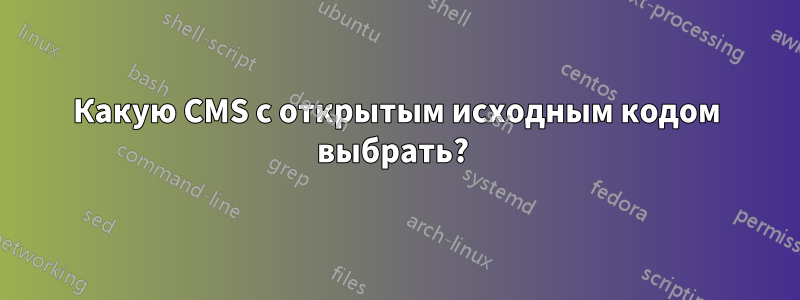 Какую CMS с открытым исходным кодом выбрать? 