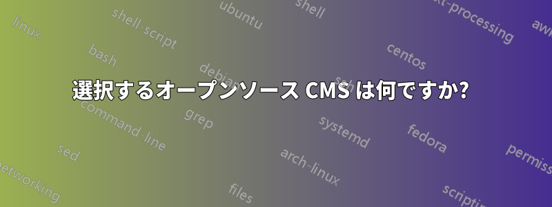 選択するオープンソース CMS は何ですか? 