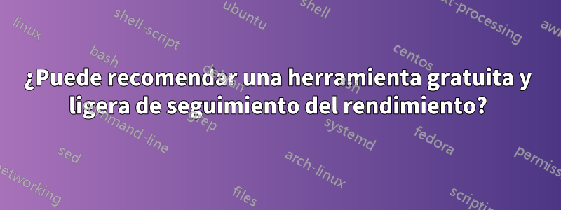 ¿Puede recomendar una herramienta gratuita y ligera de seguimiento del rendimiento?