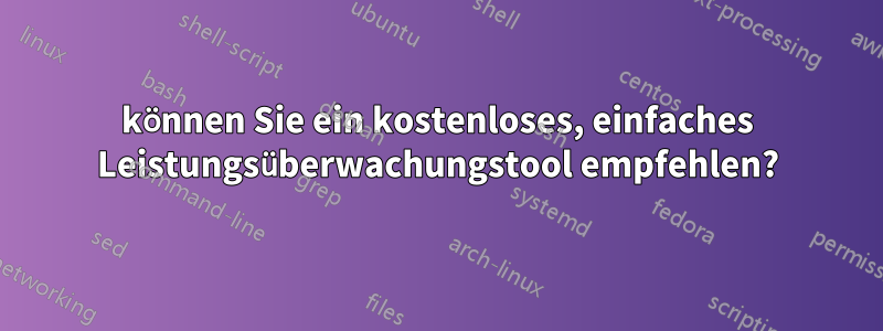 können Sie ein kostenloses, einfaches Leistungsüberwachungstool empfehlen?