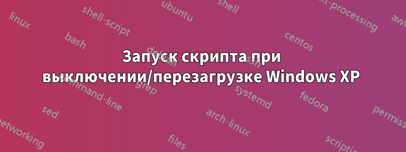 Запуск скрипта при выключении/перезагрузке Windows XP