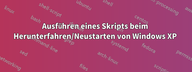 Ausführen eines Skripts beim Herunterfahren/Neustarten von Windows XP