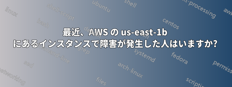 最近、AWS の us-east-1b にあるインスタンスで障害が発生した人はいますか?