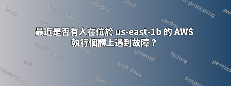 最近是否有人在位於 us-east-1b 的 AWS 執行個體上遇到故障？