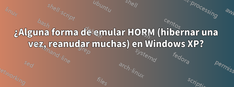 ¿Alguna forma de emular HORM (hibernar una vez, reanudar muchas) en Windows XP?
