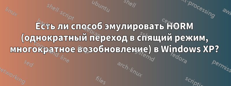 Есть ли способ эмулировать HORM (однократный переход в спящий режим, многократное возобновление) в Windows XP?