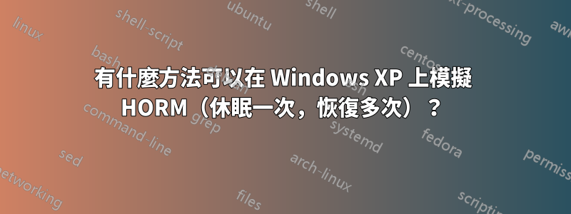 有什麼方法可以在 Windows XP 上模擬 HORM（休眠一次，恢復多次）？