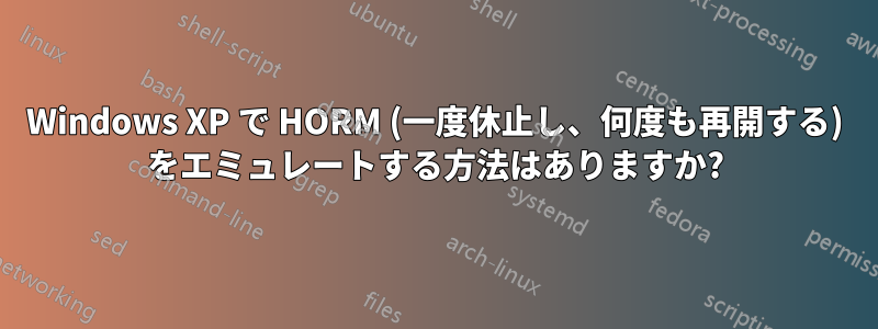 Windows XP で HORM (一度休止し、何度も再開する) をエミュレートする方法はありますか?