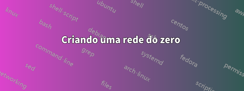Criando uma rede do zero