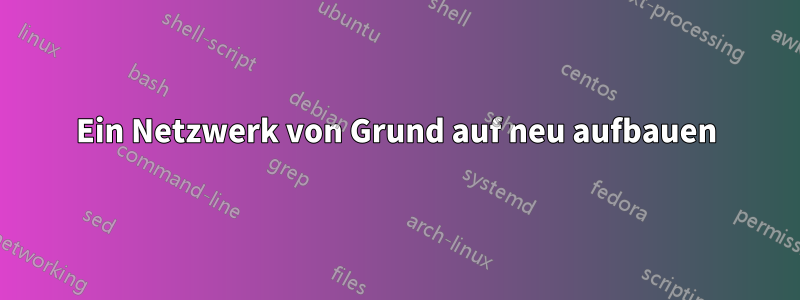 Ein Netzwerk von Grund auf neu aufbauen