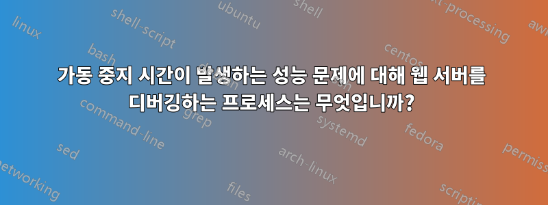 가동 중지 시간이 발생하는 성능 문제에 대해 웹 서버를 디버깅하는 프로세스는 무엇입니까?