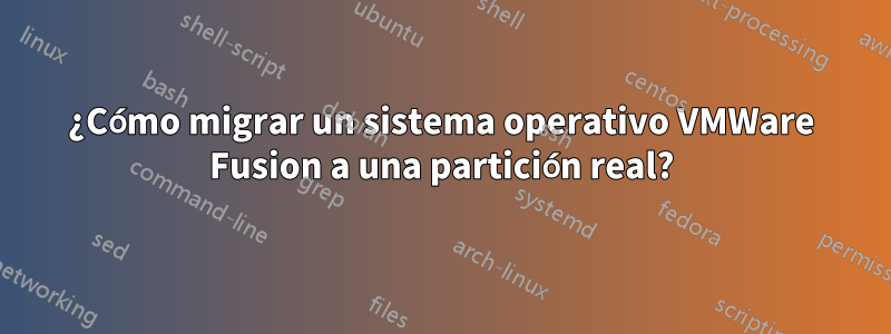 ¿Cómo migrar un sistema operativo VMWare Fusion a una partición real?