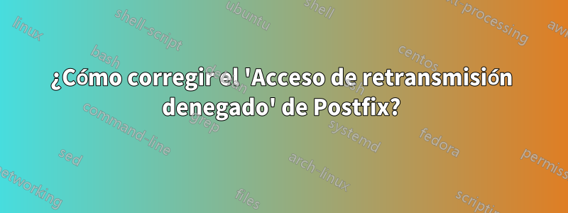 ¿Cómo corregir el 'Acceso de retransmisión denegado' de Postfix?