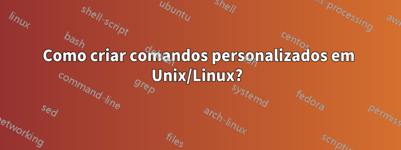 Como criar comandos personalizados em Unix/Linux? 