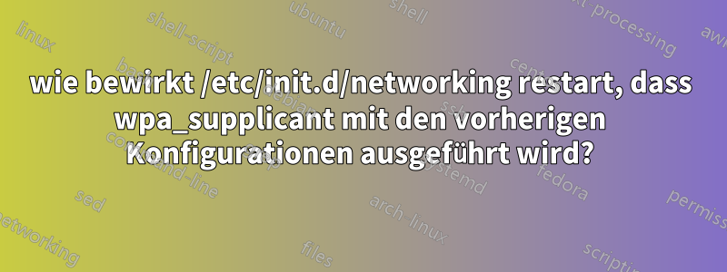 wie bewirkt /etc/init.d/networking restart, dass wpa_supplicant mit den vorherigen Konfigurationen ausgeführt wird?