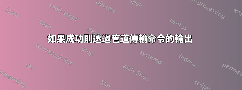 如果成功則透過管道傳輸命令的輸出
