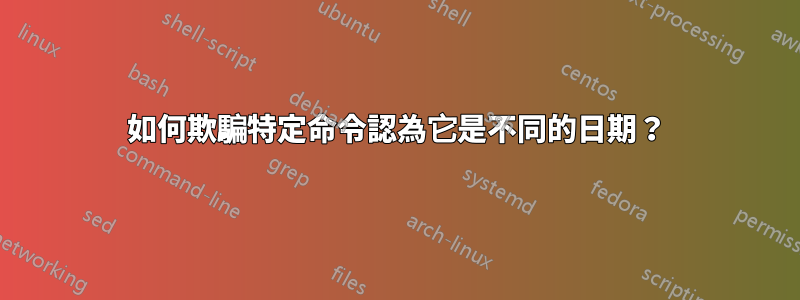 如何欺騙特定命令認為它是不同的日期？