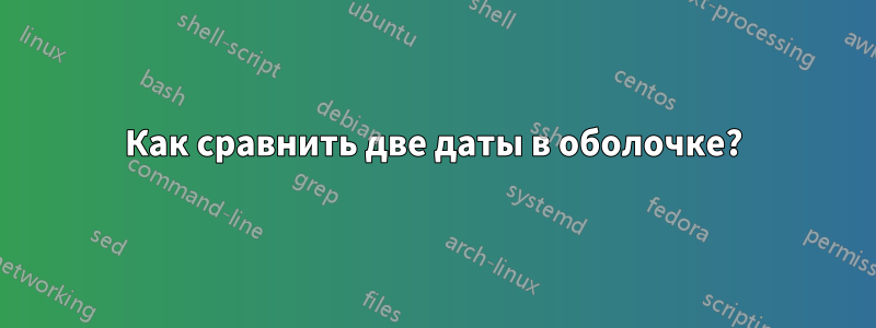 Как сравнить две даты в оболочке?