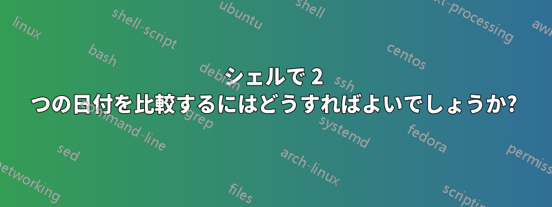 シェルで 2 つの日付を比較するにはどうすればよいでしょうか?