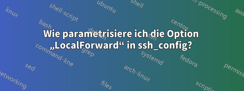 Wie parametrisiere ich die Option „LocalForward“ in ssh_config?