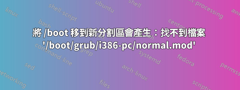將 /boot 移到新分割區會產生：找不到檔案 '/boot/grub/i386-pc/normal.mod'