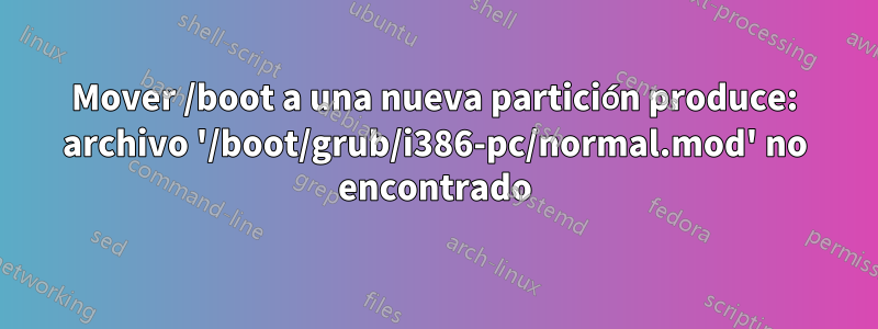 Mover /boot a una nueva partición produce: archivo '/boot/grub/i386-pc/normal.mod' no encontrado