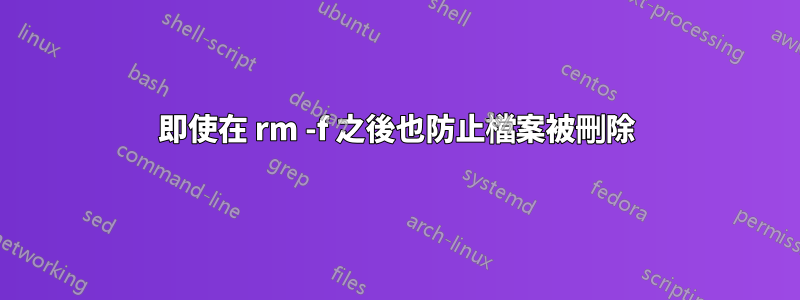 即使在 rm -f 之後也防止檔案被刪除