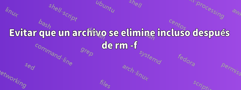 Evitar que un archivo se elimine incluso después de rm -f