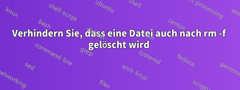 Verhindern Sie, dass eine Datei auch nach rm -f gelöscht wird